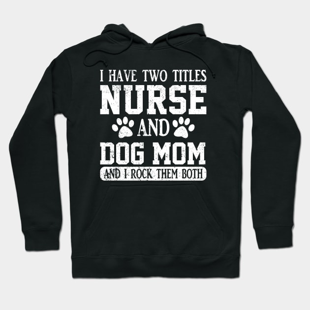 I Have Two Titles Nurse And Dog Mom And I Rock Them Both Hoodie by ChrifBouglas